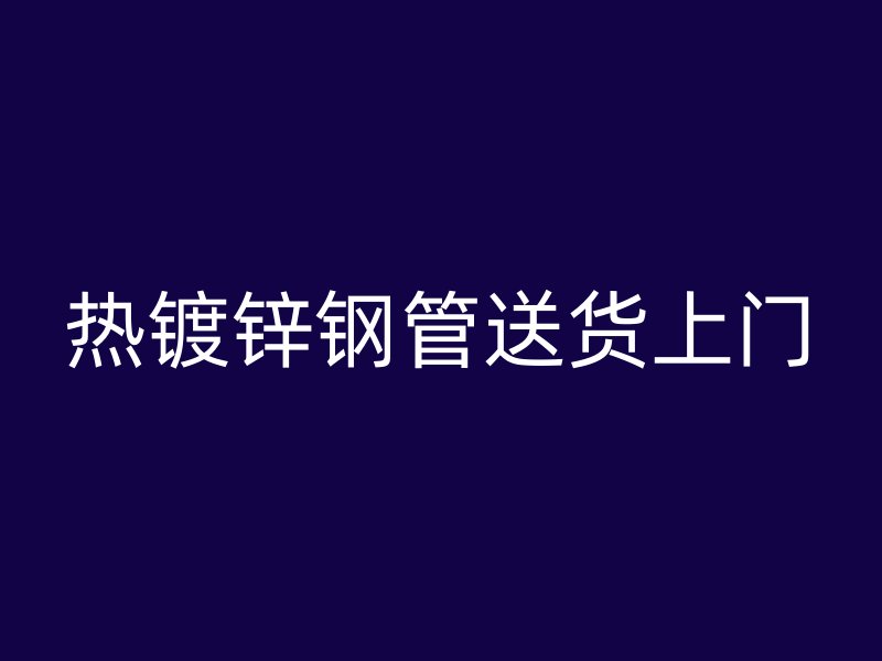 熱鍍鋅鋼管送貨上門(mén)