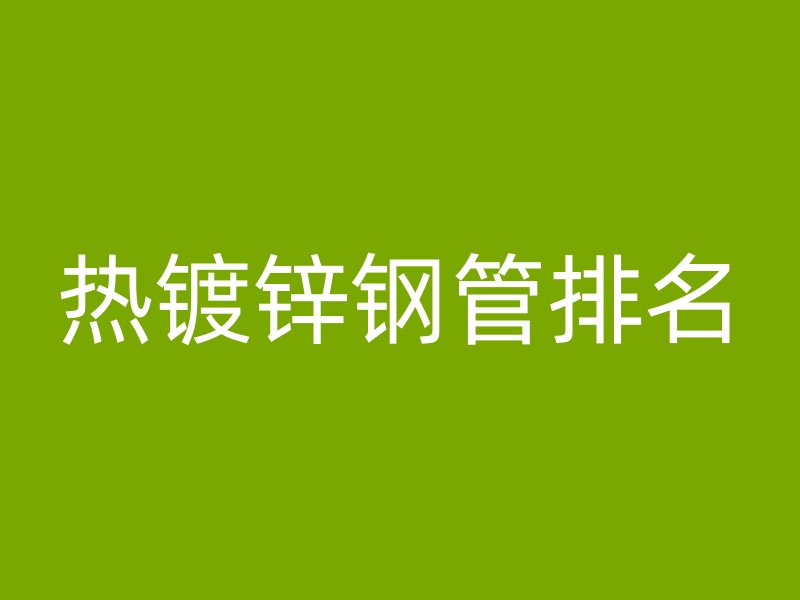 熱鍍鋅鋼管排名