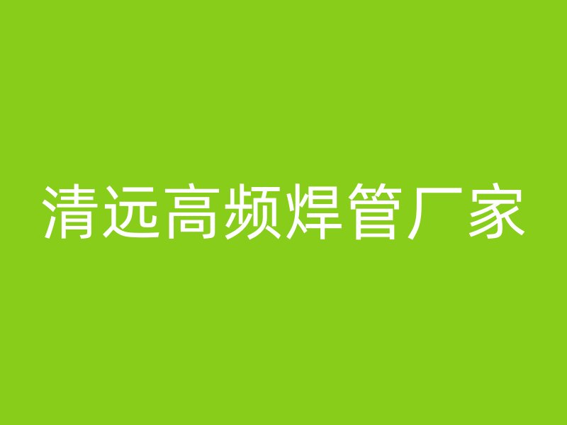 清遠(yuǎn)高頻焊管廠(chǎng)家