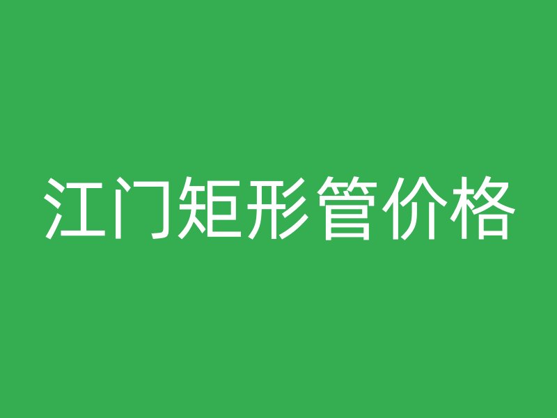 江門(mén)矩形管價(jià)格