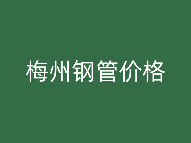 梅州鋼管價(jià)格