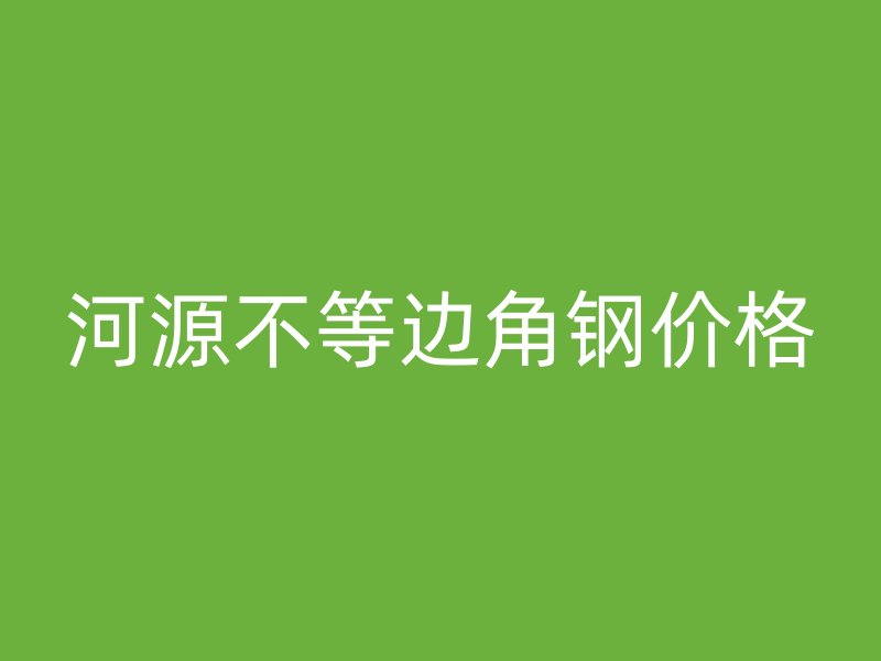 河源不等邊角鋼價(jià)格