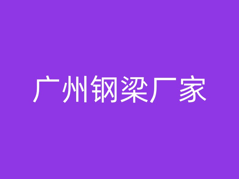 廣州鋼梁廠家
