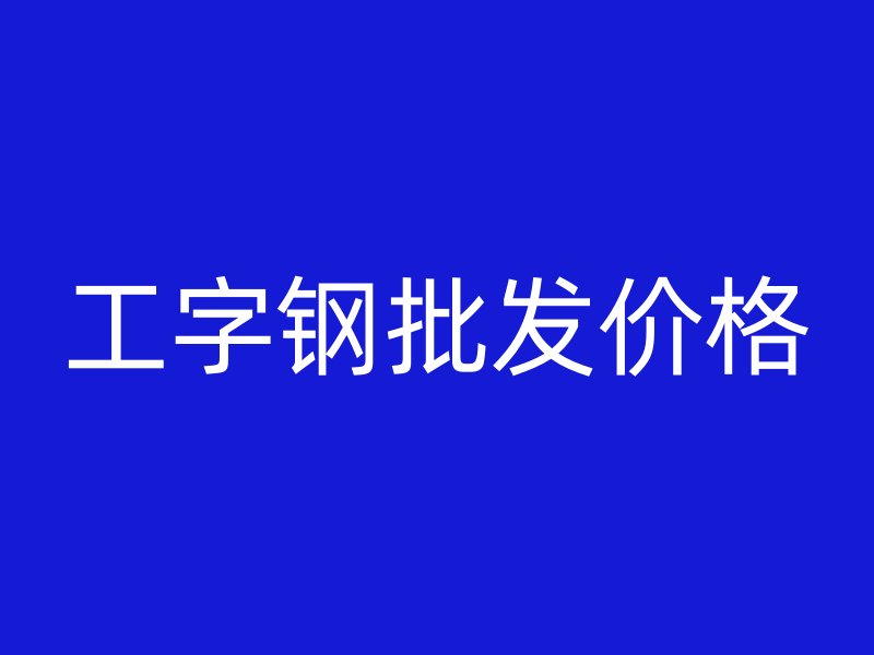 工字鋼批發(fā)價(jià)格