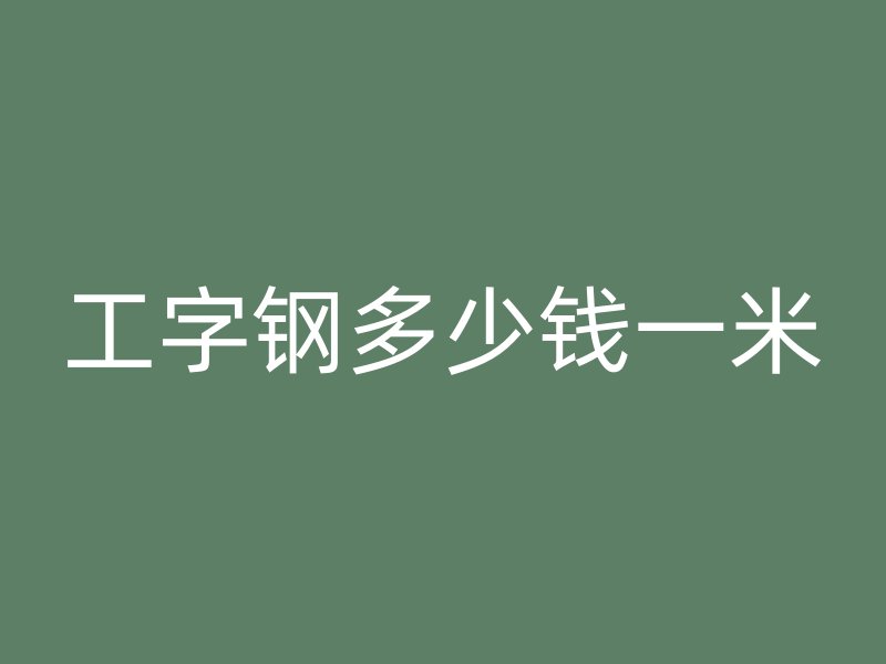 工字鋼多少錢一米