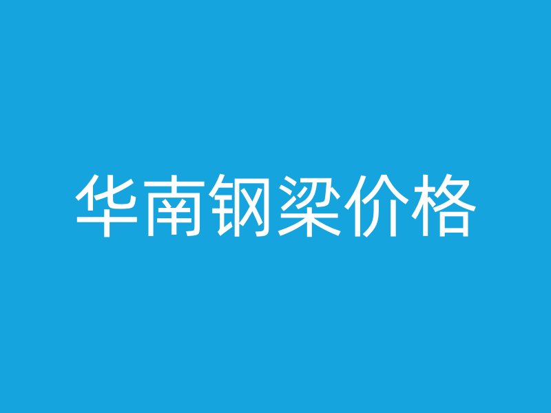 華南鋼梁價(jià)格