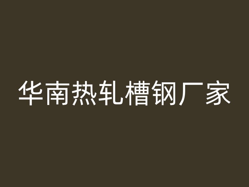 華南熱軋槽鋼廠(chǎng)家