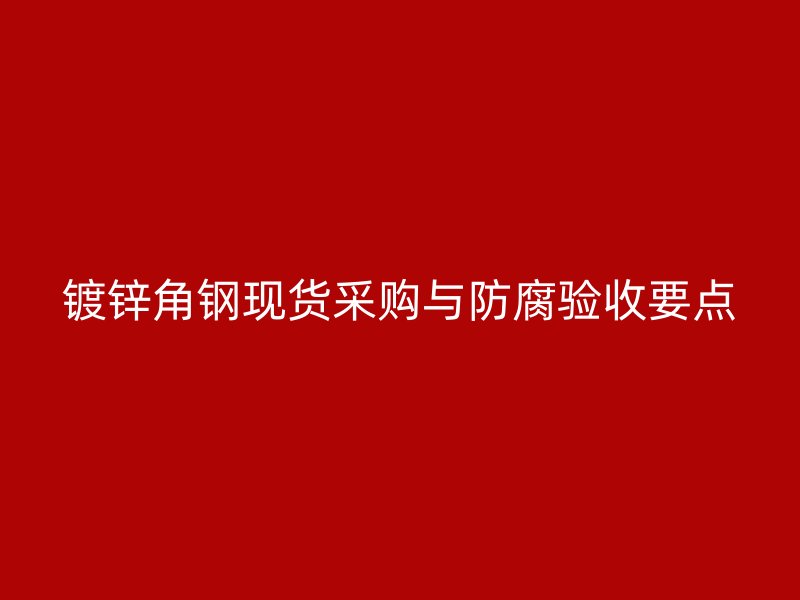 鍍鋅角鋼現(xiàn)貨采購與防腐驗收要點