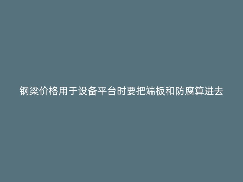 鋼梁價(jià)格用于設(shè)備平臺(tái)時(shí)要把端板和防腐算進(jìn)去