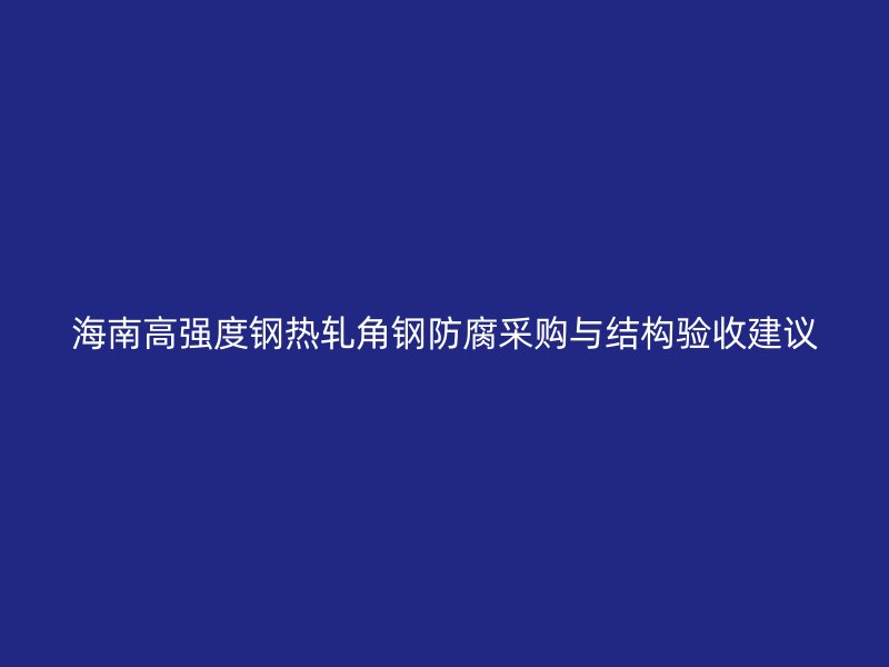 海南高強度鋼熱軋角鋼防腐采購與結(jié)構(gòu)驗收建議