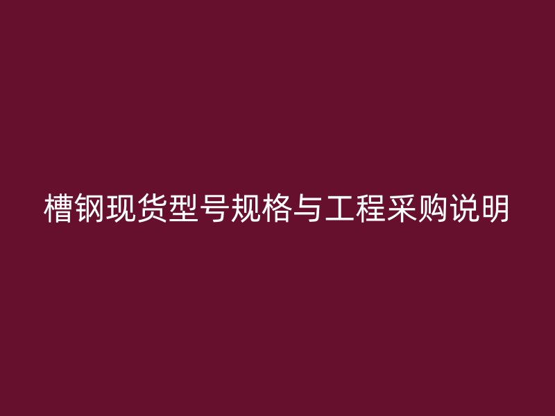 槽鋼現(xiàn)貨型號(hào)規(guī)格與工程采購(gòu)說(shuō)明