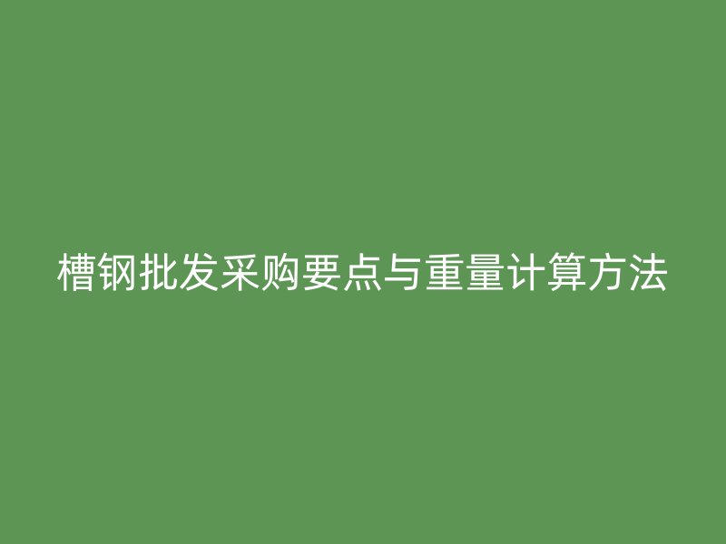槽鋼批發(fā)采購要點與重量計算方法