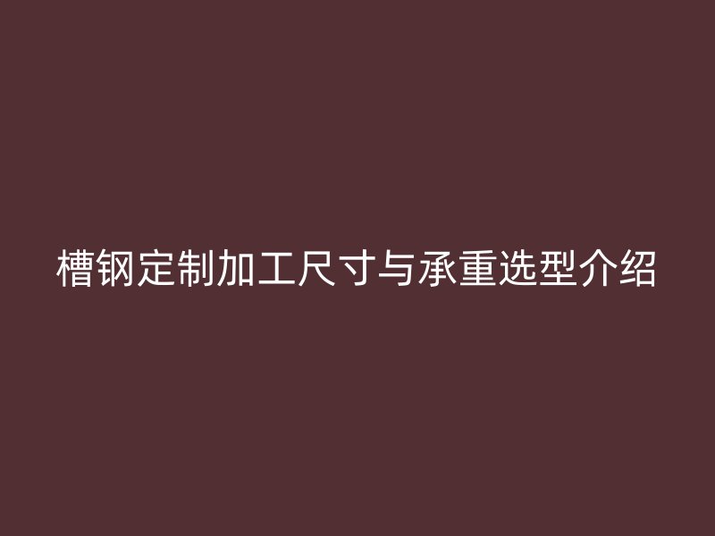 槽鋼定制加工尺寸與承重選型介紹
