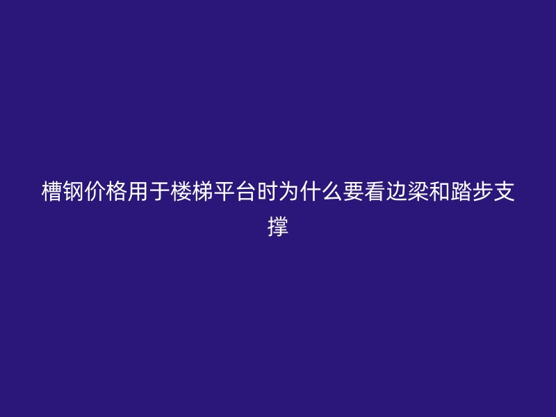槽鋼價格用于樓梯平臺時為什么要看邊梁和踏步支撐