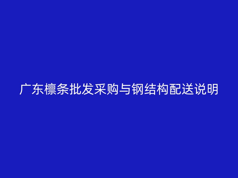 廣東檁條批發(fā)采購與鋼結構配送說明