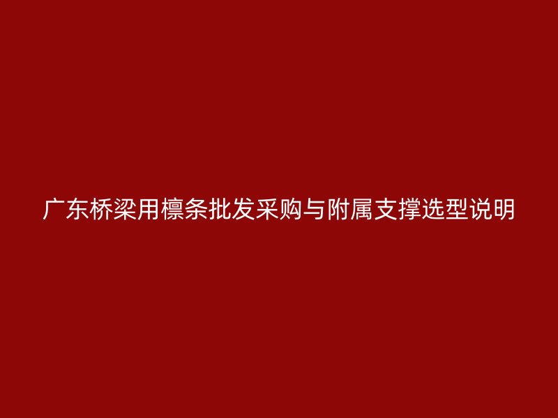 廣東橋梁用檁條批發(fā)采購與附屬支撐選型說明