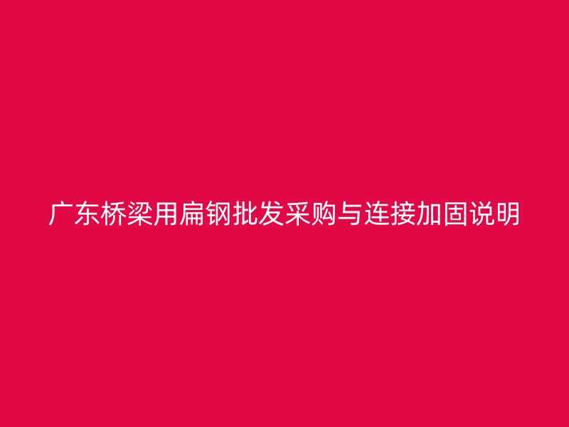 廣東橋梁用扁鋼批發(fā)采購與連接加固說明