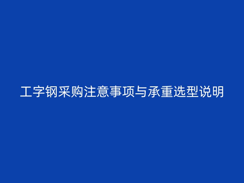 工字鋼采購(gòu)注意事項(xiàng)與承重選型說(shuō)明