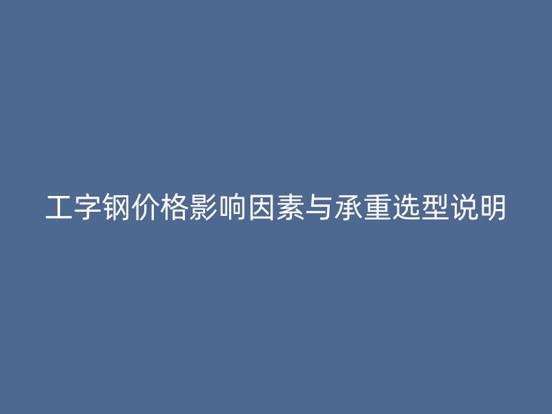 工字鋼價(jià)格影響因素與承重選型說明