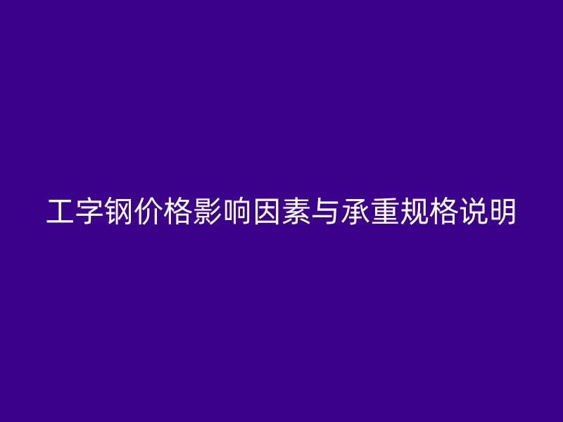 工字鋼價(jià)格影響因素與承重規(guī)格說(shuō)明