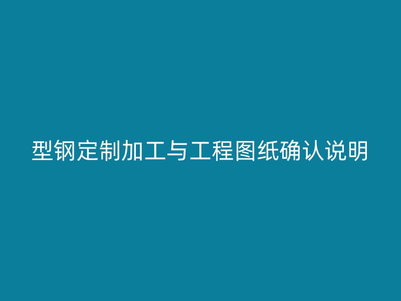 型鋼定制加工與工程圖紙確認說明
