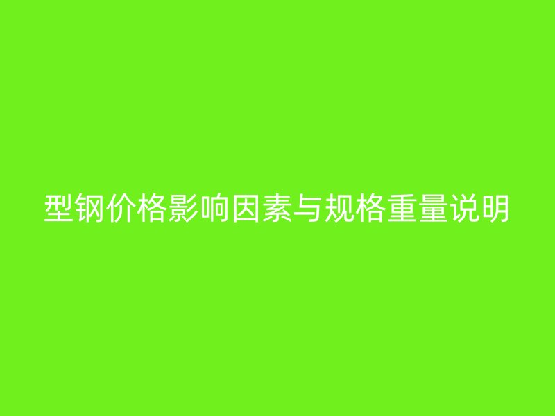 型鋼價(jià)格影響因素與規(guī)格重量說明