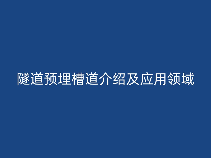 隧道預(yù)埋槽道介紹及應(yīng)用領(lǐng)域