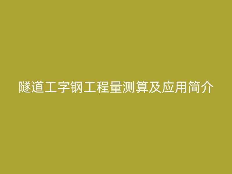 隧道工字鋼工程量測算及應(yīng)用簡介