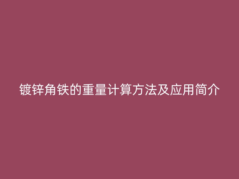 鍍鋅角鐵的重量計(jì)算方法及應(yīng)用簡介