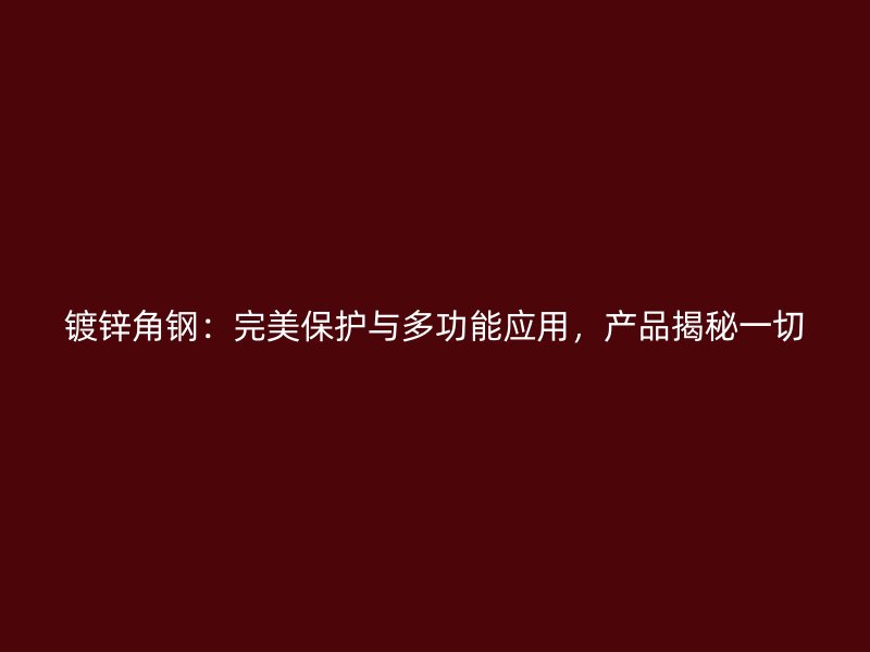 鍍鋅角鋼：完美保護(hù)與多功能應(yīng)用，產(chǎn)品揭秘一切