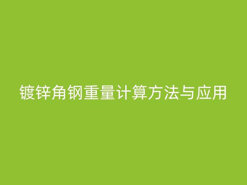 鍍鋅角鋼重量計(jì)算方法與應(yīng)用