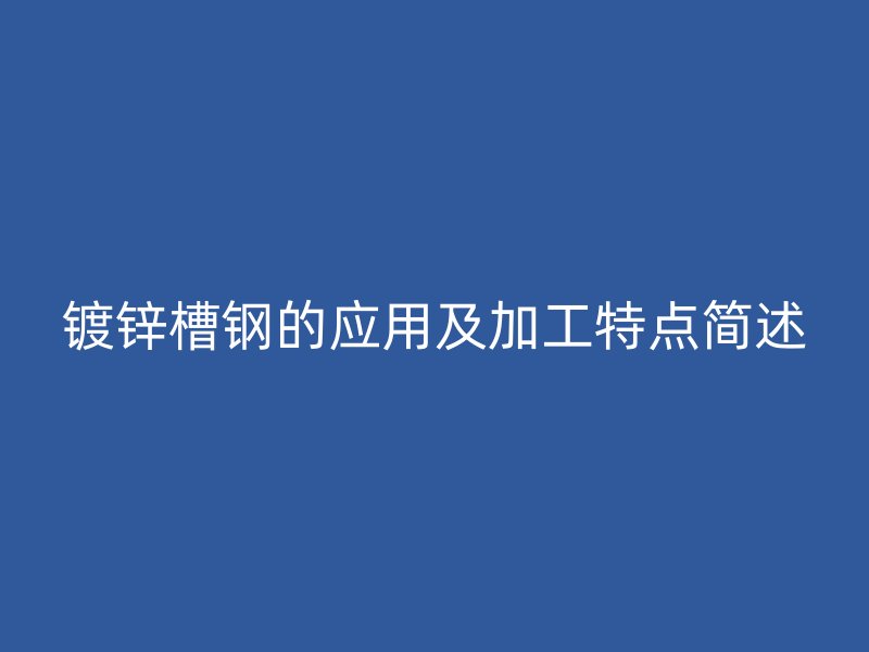 鍍鋅槽鋼的應(yīng)用及加工特點(diǎn)簡(jiǎn)述