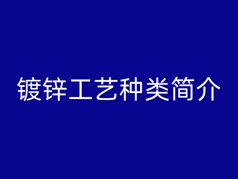 鍍鋅工藝種類簡(jiǎn)介