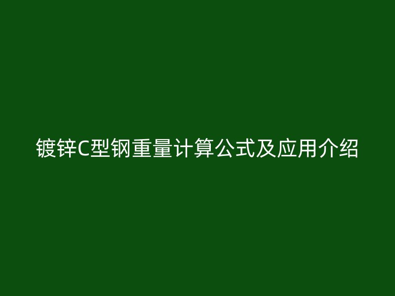 鍍鋅C型鋼重量計算公式及應(yīng)用介紹