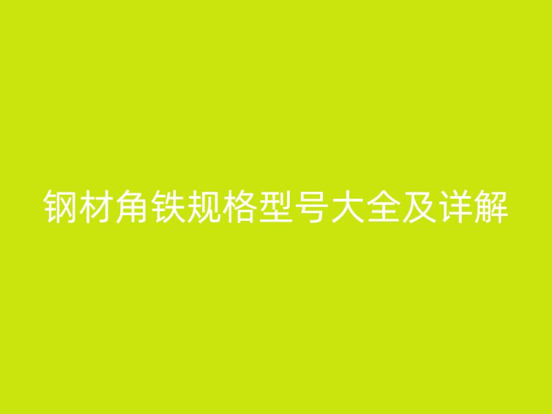 鋼材角鐵規(guī)格型號(hào)大全及詳解