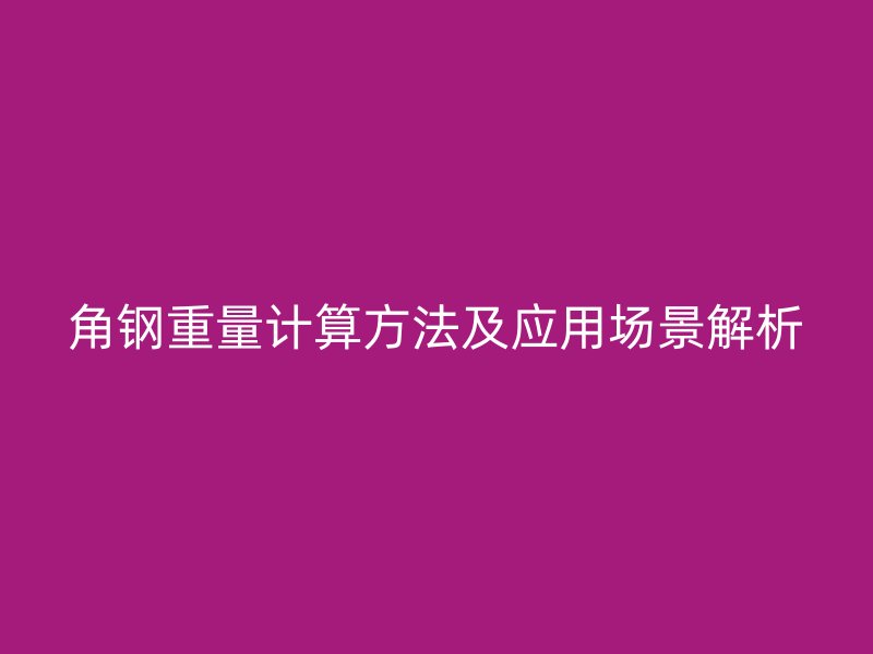 角鋼重量計(jì)算方法及應(yīng)用場景解析