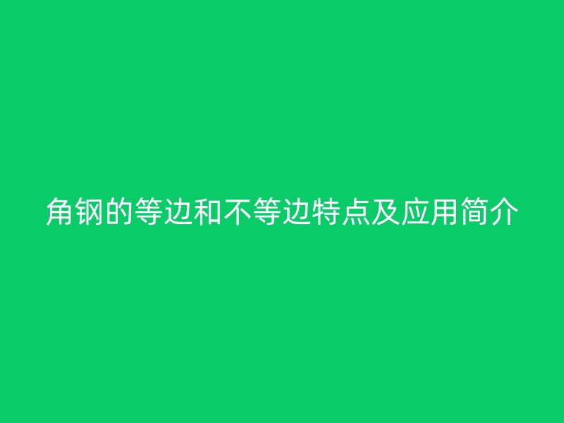 角鋼的等邊和不等邊特點(diǎn)及應(yīng)用簡(jiǎn)介