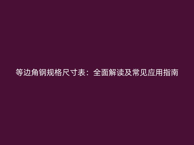 等邊角鋼規(guī)格尺寸表：全面解讀及常見(jiàn)應(yīng)用指南