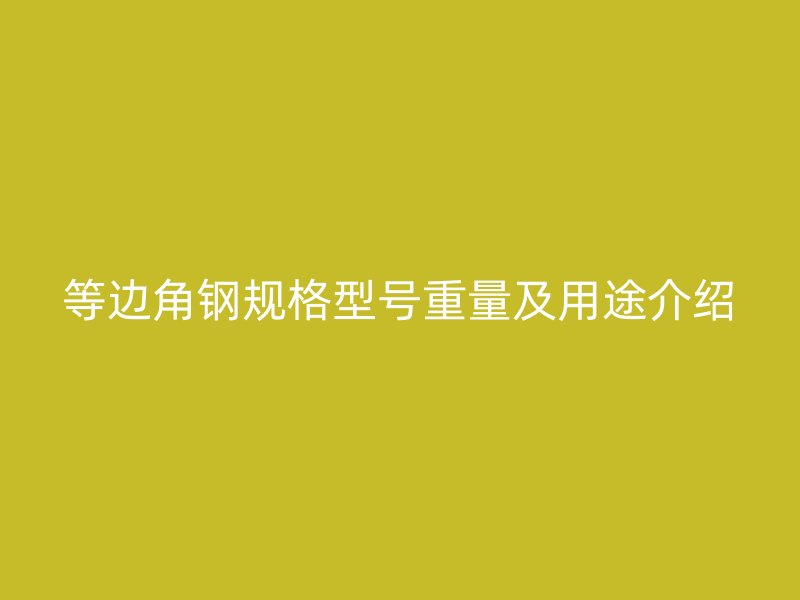 等邊角鋼規(guī)格型號(hào)重量及用途介紹