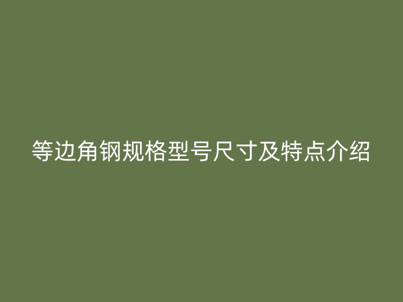 等邊角鋼規(guī)格型號尺寸及特點介紹