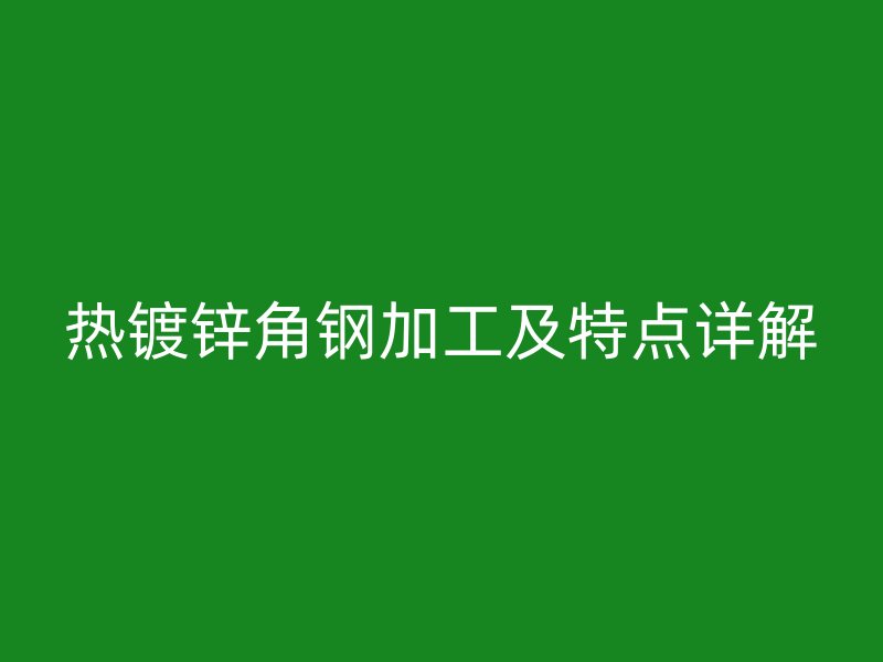 熱鍍鋅角鋼加工及特點(diǎn)詳解