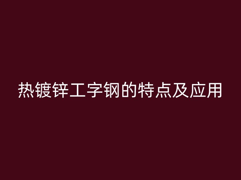 熱鍍鋅工字鋼的特點(diǎn)及應(yīng)用