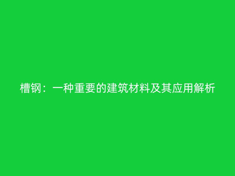槽鋼：一種重要的建筑材料及其應(yīng)用解析