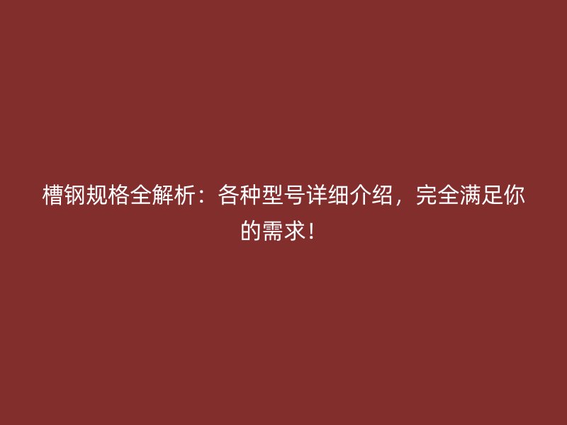 槽鋼規(guī)格全解析：各種型號詳細介紹，完全滿足你的需求！