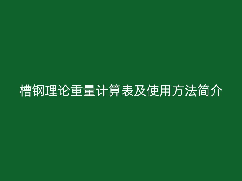 槽鋼理論重量計算表及使用方法簡介