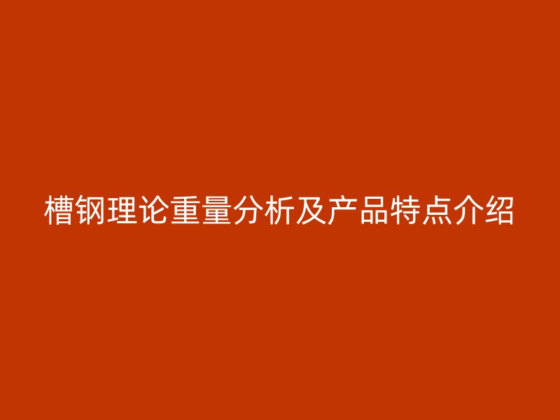 槽鋼理論重量分析及產(chǎn)品特點(diǎn)介紹