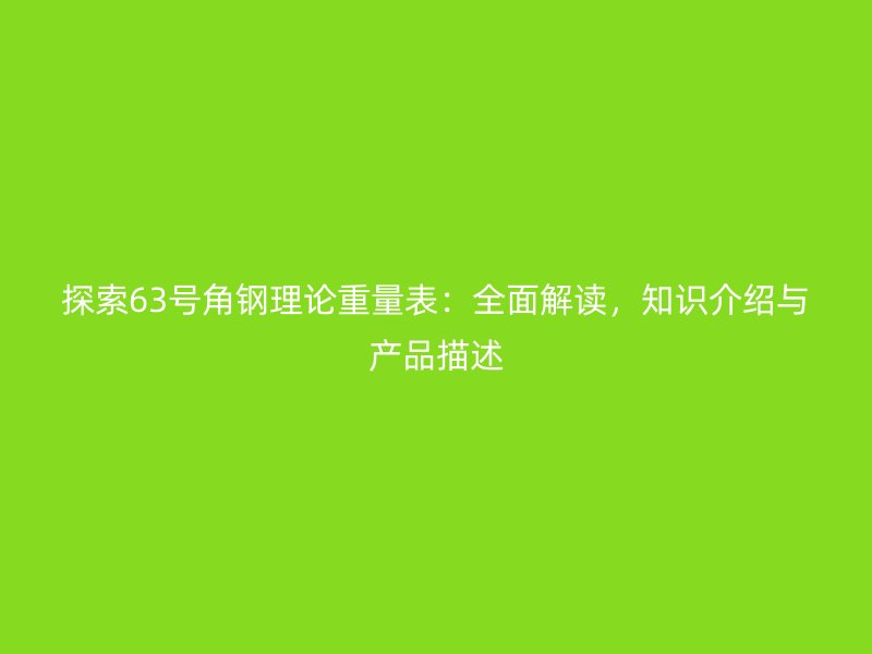 探索63號角鋼理論重量表：全面解讀，知識介紹與產(chǎn)品描述