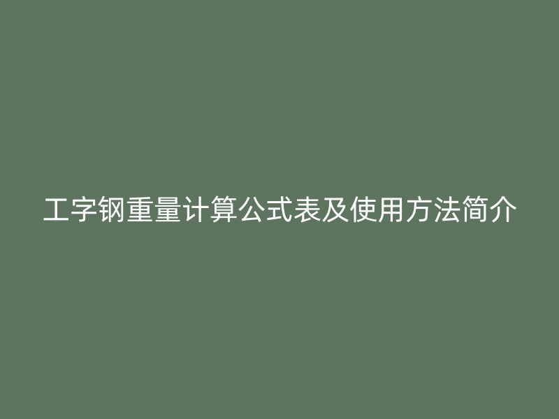 工字鋼重量計(jì)算公式表及使用方法簡(jiǎn)介