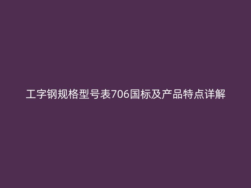 工字鋼規(guī)格型號表706國標(biāo)及產(chǎn)品特點(diǎn)詳解