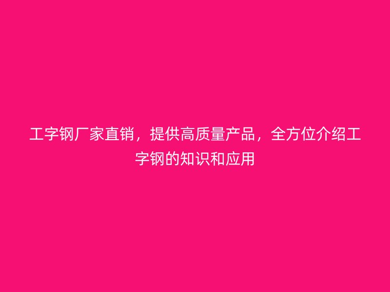 工字鋼廠家直銷，提供高質(zhì)量產(chǎn)品，全方位介紹工字鋼的知識(shí)和應(yīng)用